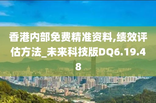 香港内部免费精准资料,绩效评估方法_未来科技版DQ6.19.48