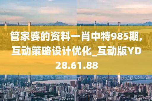 管家婆的资料一肖中特985期,互动策略设计优化_互动版YD28.61.88
