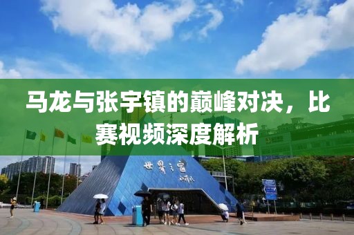 马龙与张宇镇的巅峰对决，比赛视频深度解析
