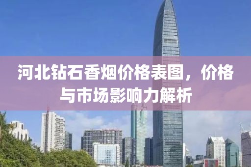 河北钻石香烟价格表图，价格与市场影响力解析