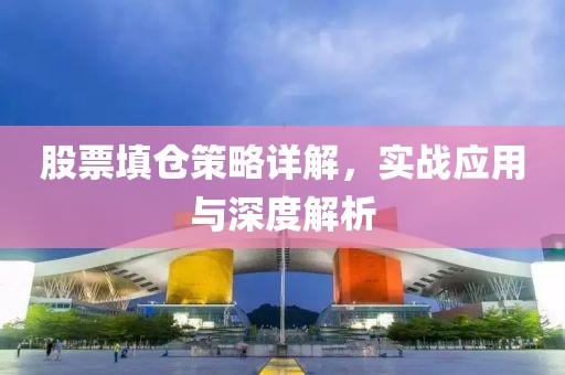 股票填仓策略详解，实战应用与深度解析