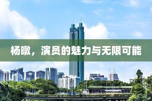 杨暾，演员的魅力与无限可能