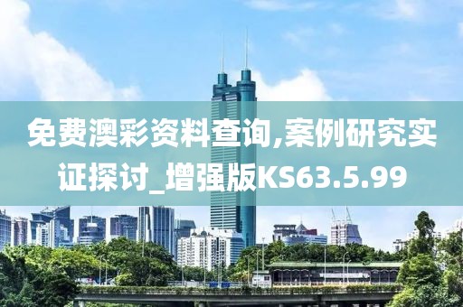 免费澳彩资料查询,案例研究实证探讨_增强版KS63.5.99