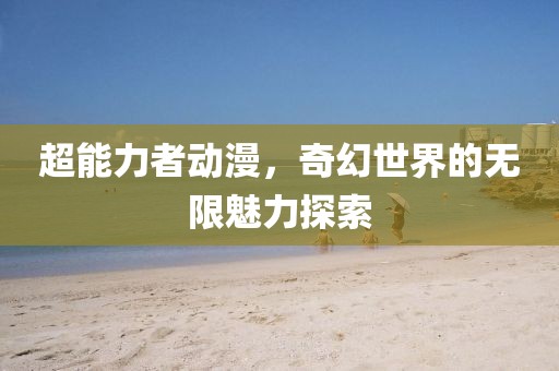 超能力者动漫，奇幻世界的无限魅力探索