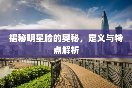 揭秘明星脸的奥秘，定义与特点解析