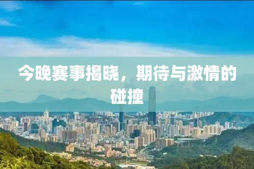今晚赛事揭晓，期待与激情的碰撞