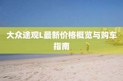 大众途观L最新价格概览与购车指南
