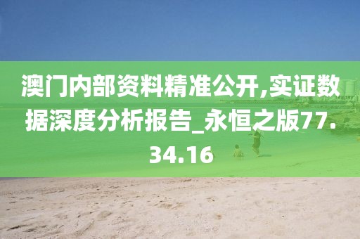澳门内部资料精准公开,实证数据深度分析报告_永恒之版77.34.16