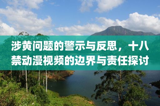 涉黄问题的警示与反思，十八禁动漫视频的边界与责任探讨