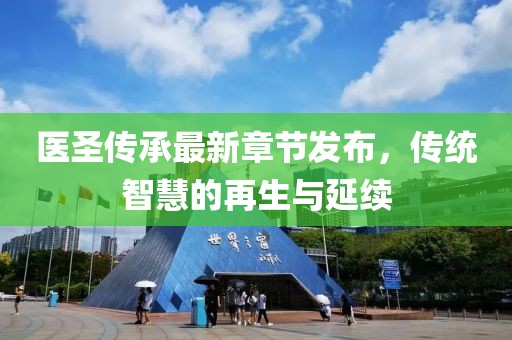 医圣传承最新章节发布，传统智慧的再生与延续