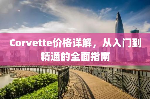 Corvette价格详解，从入门到精通的全面指南