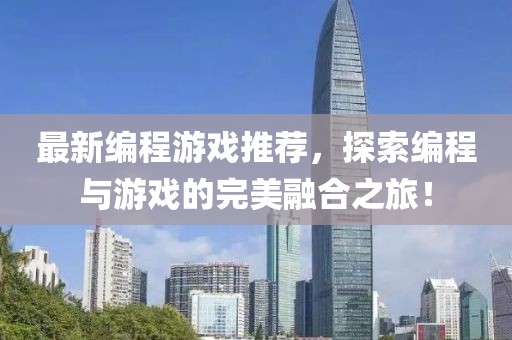 最新编程游戏推荐，探索编程与游戏的完美融合之旅！