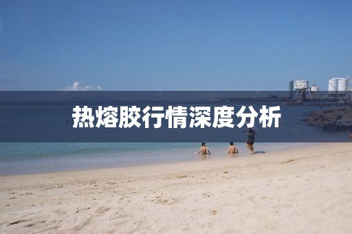 热熔胶行情深度分析