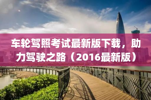 车轮驾照考试最新版下载，助力驾驶之路（2016最新版）