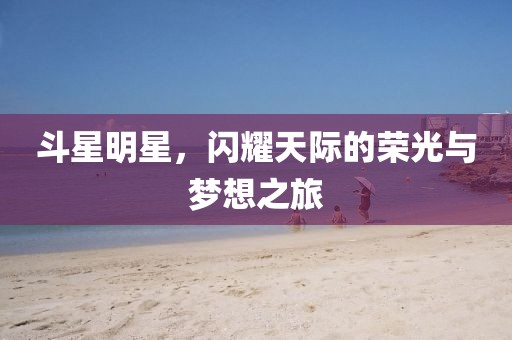 斗星明星，闪耀天际的荣光与梦想之旅