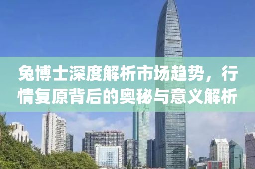 兔博士深度解析市场趋势，行情复原背后的奥秘与意义解析
