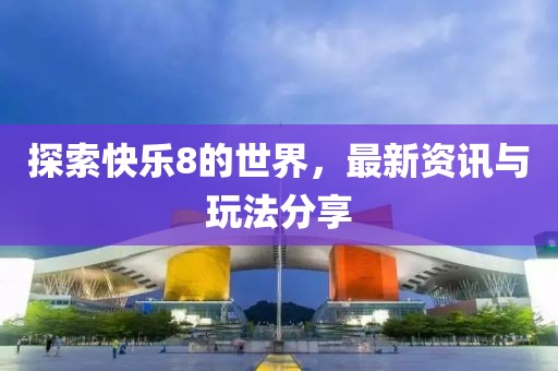 探索快乐8的世界，最新资讯与玩法分享