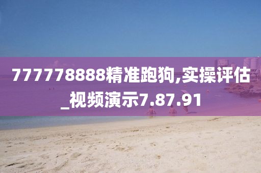 777778888精准跑狗,实操评估_视频演示7.87.91