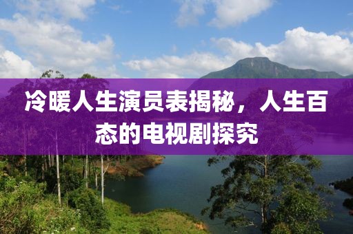 冷暖人生演员表揭秘，人生百态的电视剧探究