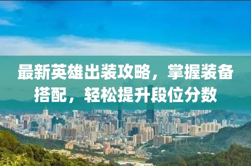 最新英雄出装攻略，掌握装备搭配，轻松提升段位分数