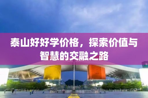 泰山好好学价格，探索价值与智慧的交融之路