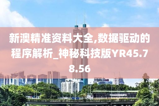 新澳精准资料大全,数据驱动的程序解析_神秘科技版YR45.78.56