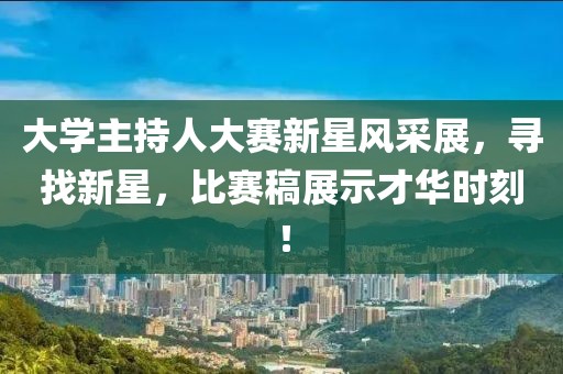 大学主持人大赛新星风采展，寻找新星，比赛稿展示才华时刻！
