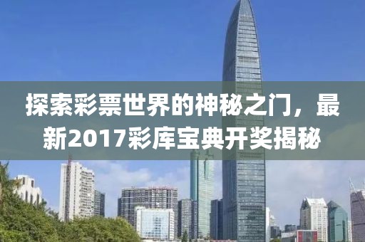 探索彩票世界的神秘之门，最新2017彩库宝典开奖揭秘