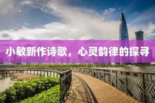 小敏新作诗歌，心灵韵律的探寻
