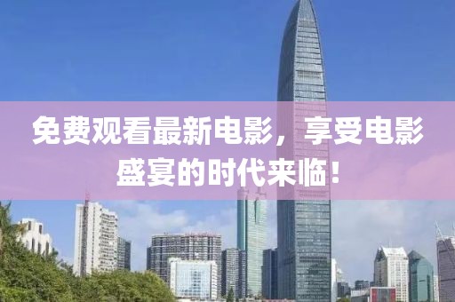免费观看最新电影，享受电影盛宴的时代来临！