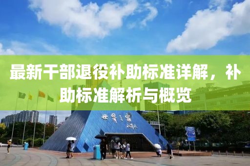 最新干部退役补助标准详解，补助标准解析与概览
