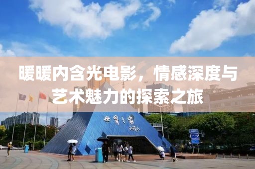 暖暖内含光电影，情感深度与艺术魅力的探索之旅
