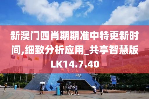 新澳门四肖期期准中特更新时间,细致分析应用_共享智慧版LK14.7.40