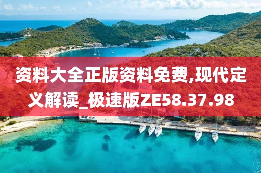资料大全正版资料免费,现代定义解读_极速版ZE58.37.98