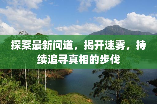 探案最新问道，揭开迷雾，持续追寻真相的步伐