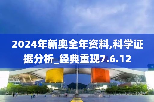 2024年新奥全年资料,科学证据分析_经典重现7.6.12