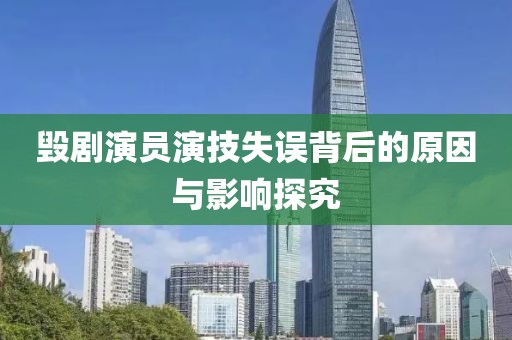 毁剧演员演技失误背后的原因与影响探究