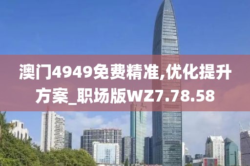 澳门4949免费精准,优化提升方案_职场版WZ7.78.58