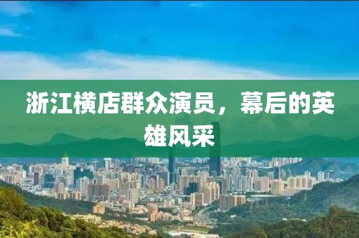 浙江横店群众演员，幕后的英雄风采