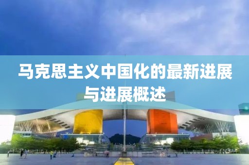 马克思主义中国化的最新进展与进展概述