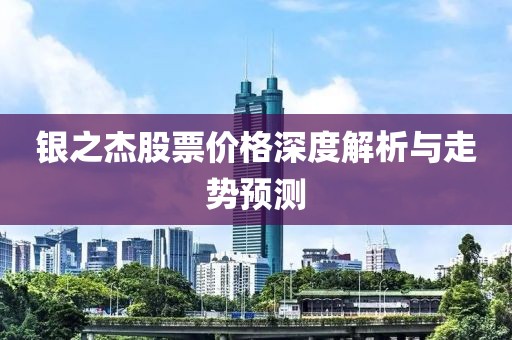 银之杰股票价格深度解析与走势预测