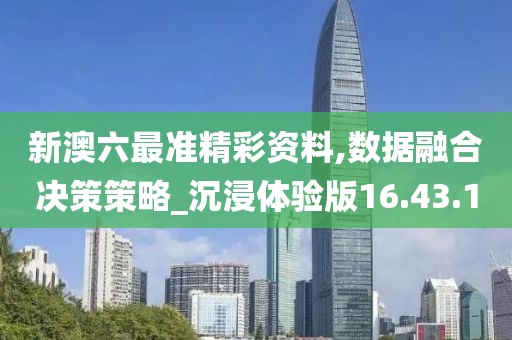 新澳六最准精彩资料,数据融合决策策略_沉浸体验版16.43.10