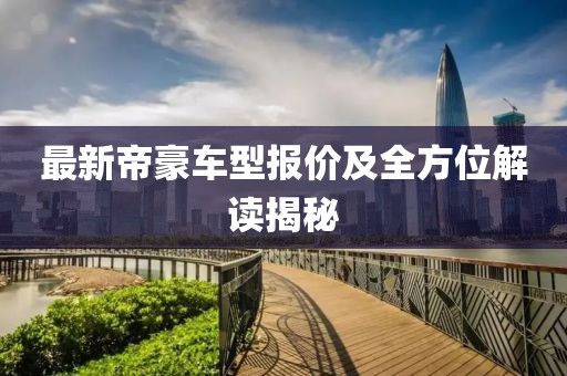 最新帝豪车型报价及全方位解读揭秘