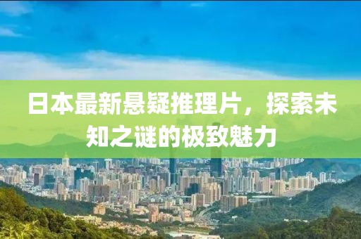 日本最新悬疑推理片，探索未知之谜的极致魅力