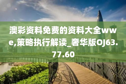 澳彩资料免费的资料大全wwe,策略执行解读_奢华版OJ63.77.60