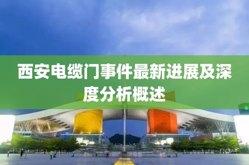 西安电缆门事件最新进展及深度分析概述
