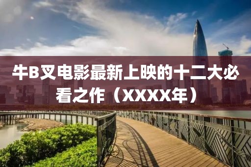 牛B叉电影最新上映的十二大必看之作（XXXX年）
