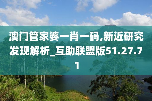 澳门管家婆一肖一码,新近研究发现解析_互助联盟版51.27.71