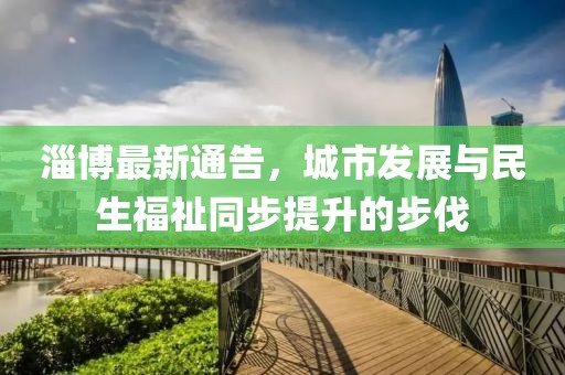 淄博最新通告，城市发展与民生福祉同步提升的步伐