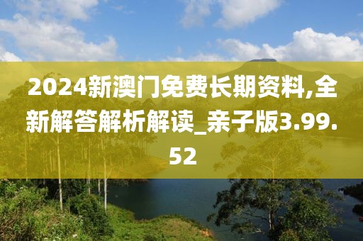 2024新澳门免费长期资料,全新解答解析解读_亲子版3.99.52